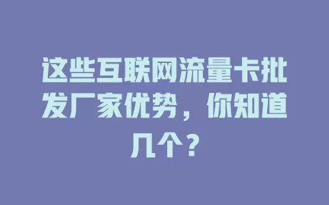 这些互联网流量卡批发厂家优势，你知道几个？