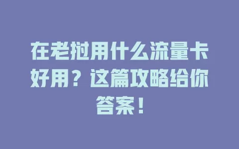 在老挝用什么流量卡好用？这篇攻略给你答案！