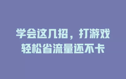 学会这几招，打游戏轻松省流量还不卡