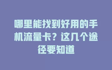 哪里能找到好用的手机流量卡？这几个途径要知道