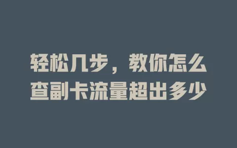 轻松几步，教你怎么查副卡流量超出多少