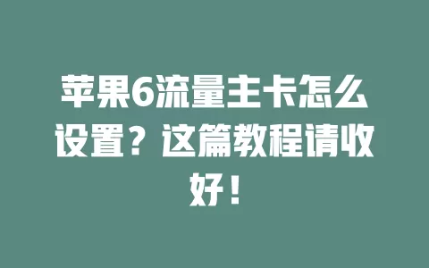 苹果6流量主卡怎么设置？这篇教程请收好！