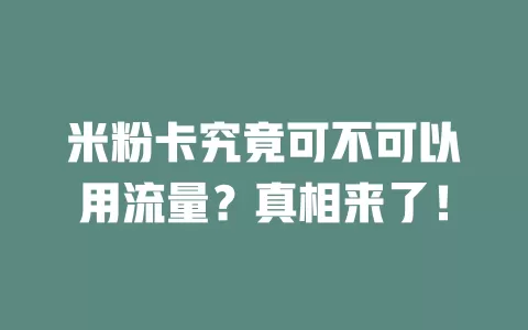 米粉卡究竟可不可以用流量？真相来了！