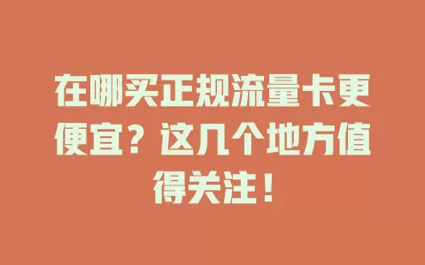 在哪买正规流量卡更便宜？这几个地方值得关注！