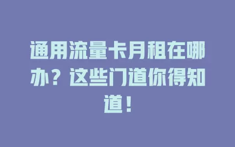 通用流量卡月租在哪办？这些门道你得知道！