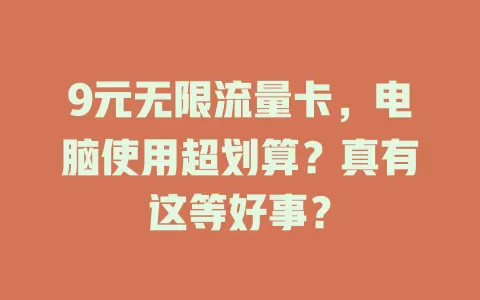 9元无限流量卡，电脑使用超划算？真有这等好事？