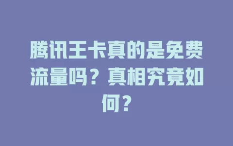 腾讯王卡真的是免费流量吗？真相究竟如何？