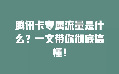 腾讯卡专属流量是什么？一文带你彻底搞懂！