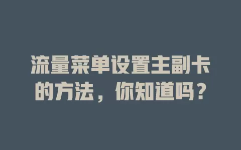 流量菜单设置主副卡的方法，你知道吗？