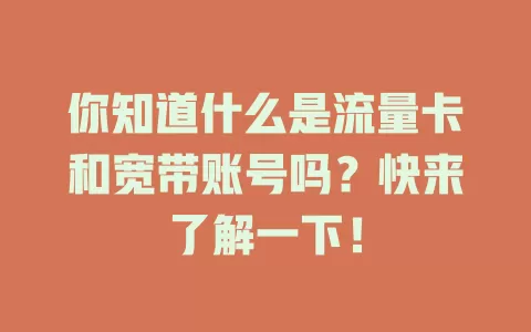 你知道什么是流量卡和宽带账号吗？快来了解一下！
