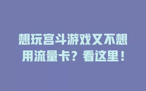 想玩宫斗游戏又不想用流量卡？看这里！