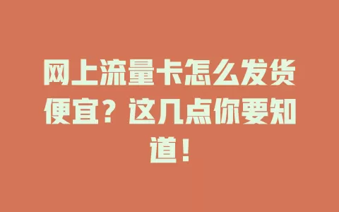网上流量卡怎么发货便宜？这几点你要知道！