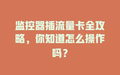监控器插流量卡全攻略，你知道怎么操作吗？