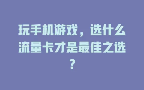 玩手机游戏，选什么流量卡才是最佳之选？