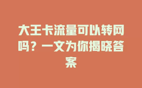大王卡流量可以转网吗？一文为你揭晓答案