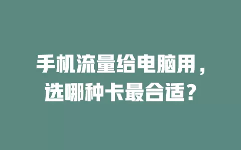 手机流量给电脑用，选哪种卡最合适？