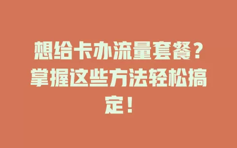 想给卡办流量套餐？掌握这些方法轻松搞定！