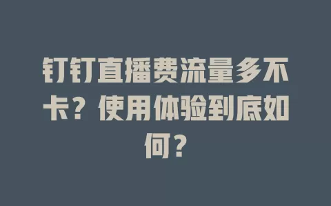 钉钉直播费流量多不卡？使用体验到底如何？