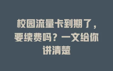 校园流量卡到期了，要续费吗？一文给你讲清楚