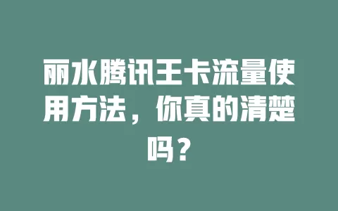 丽水腾讯王卡流量使用方法，你真的清楚吗？