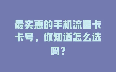 最实惠的手机流量卡卡号，你知道怎么选吗？