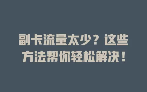 副卡流量太少？这些方法帮你轻松解决！
