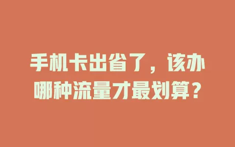 手机卡出省了，该办哪种流量才最划算？