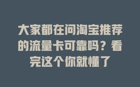 大家都在问淘宝推荐的流量卡可靠吗？看完这个你就懂了