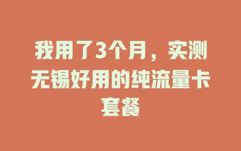 我用了3个月，实测无锡好用的纯流量卡套餐