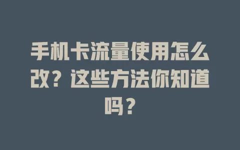 手机卡流量使用怎么改？这些方法你知道吗？