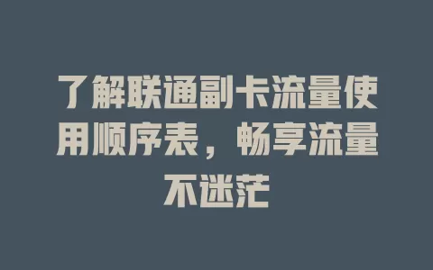 了解联通副卡流量使用顺序表，畅享流量不迷茫