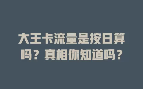 大王卡流量是按日算吗？真相你知道吗？