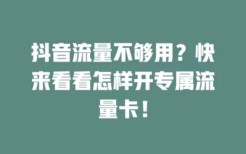 抖音流量不够用？快来看看怎样开专属流量卡！