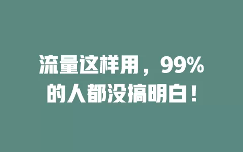 流量这样用，99%的人都没搞明白！