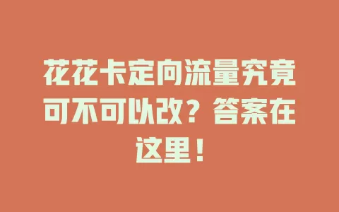 花花卡定向流量究竟可不可以改？答案在这里！