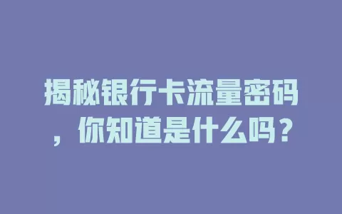 揭秘银行卡流量密码，你知道是什么吗？