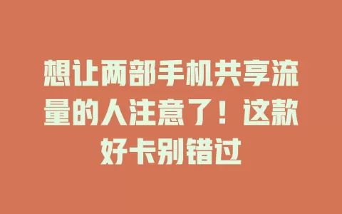 想让两部手机共享流量的人注意了！这款好卡别错过