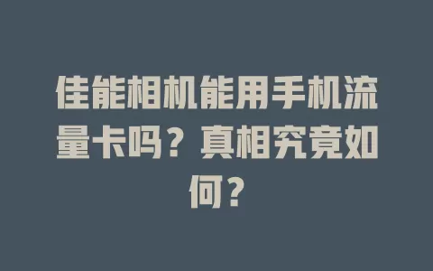 佳能相机能用手机流量卡吗？真相究竟如何？