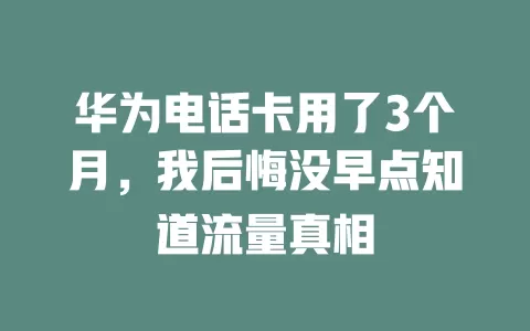 华为电话卡用了3个月，我后悔没早点知道流量真相