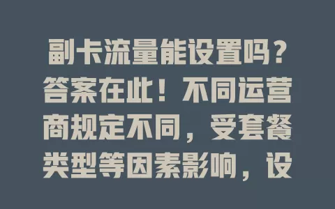 副卡流量能设置吗？答案在此！不同运营商规定不同，受套餐类型等因素影响，设置方式多样且不断优化，虽通常可设，但因运营商和套餐而异