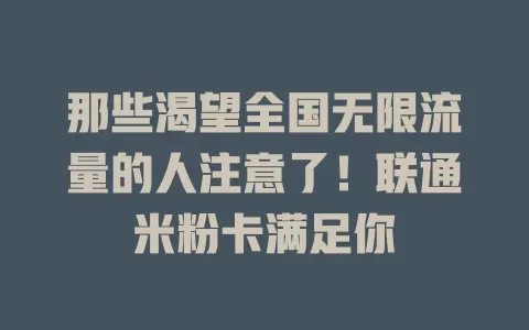 那些渴望全国无限流量的人注意了！联通米粉卡满足你
