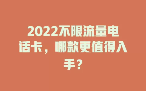 2022不限流量电话卡，哪款更值得入手？