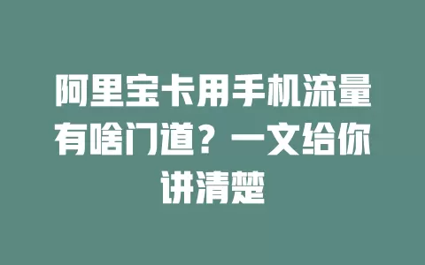 阿里宝卡用手机流量有啥门道？一文给你讲清楚