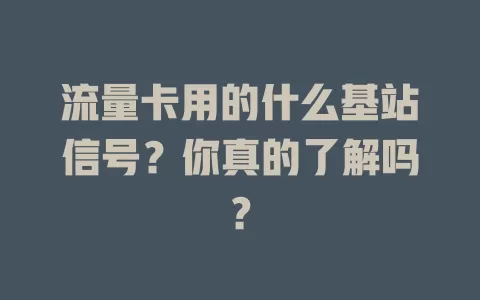 流量卡用的什么基站信号？你真的了解吗？