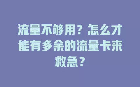 流量不够用？怎么才能有多余的流量卡来救急？
