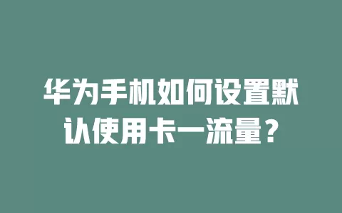 华为手机如何设置默认使用卡一流量？