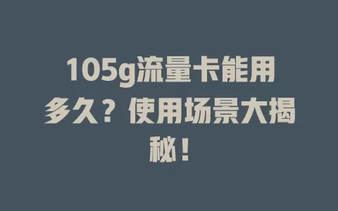 105g流量卡能用多久？使用场景大揭秘！