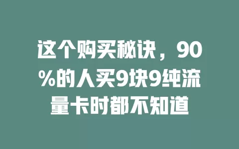 这个购买秘诀，90%的人买9块9纯流量卡时都不知道