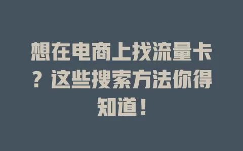 想在电商上找流量卡？这些搜索方法你得知道！
