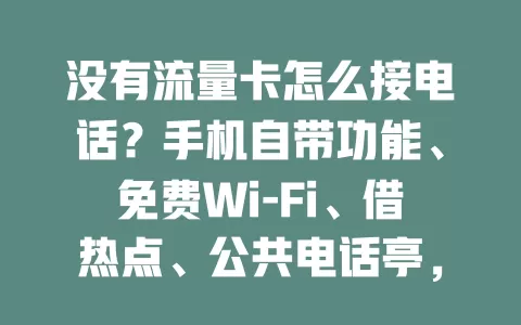 没有流量卡怎么接电话？手机自带功能、免费Wi-Fi、借热点、公共电话亭，这些办法轻松搞定！